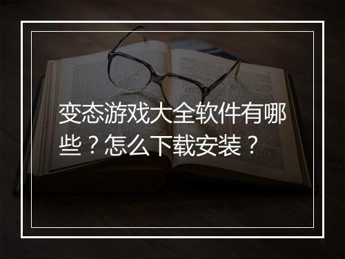 变态游戏大全软件有哪些？怎么下载安装？
