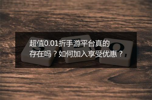 超值0.01折手游平台真的存在吗?如何加入享受优惠?