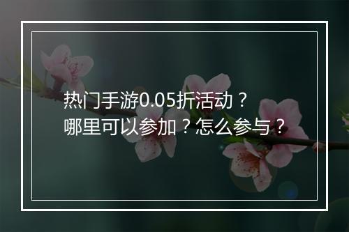 热门手游0.05折活动？哪里可以参加？怎么参与？