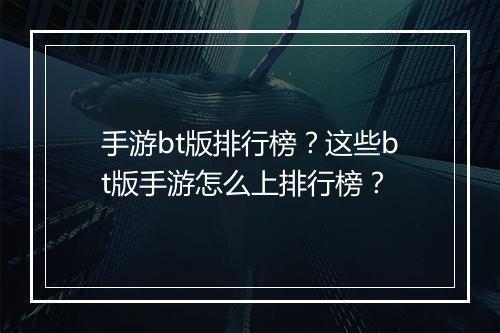 手游bt版排行榜？这些bt版手游怎么上排行榜？