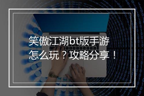 笑傲江湖bt版手游怎么玩？攻略分享！