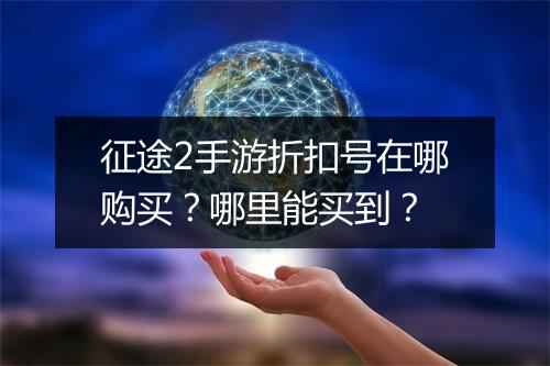 征途2手游折扣号在哪购买?哪里能买到?