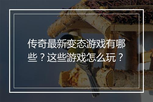 传奇最新变态游戏有哪些？这些游戏怎么玩？
