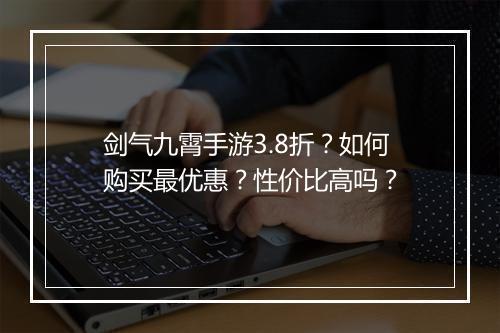 剑气九霄手游3.8折?如何购买最优惠?性价比高吗?
