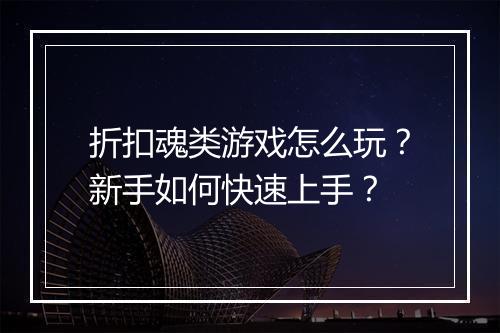 折扣魂类游戏怎么玩？新手如何快速上手？