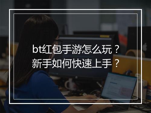 bt红包手游怎么玩？新手如何快速上手？