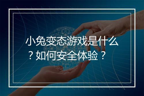 小兔变态游戏是什么?如何安全体验?
