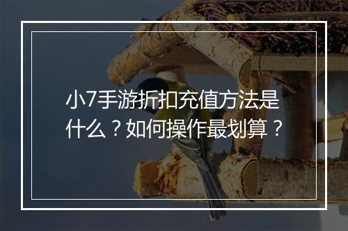 小7手游折扣充值方法是什么?如何操作最划算?