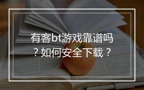 有客bt游戏靠谱吗？如何安全下载？