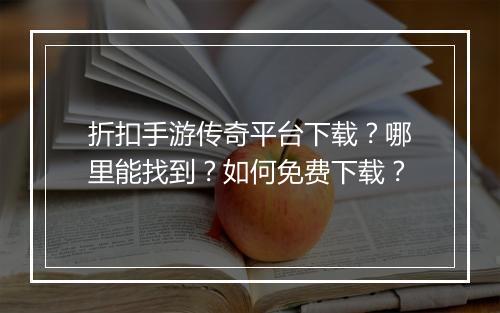 折扣手游传奇平台下载?哪里能找到?如何免费下载?