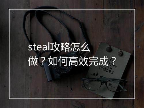 steal攻略怎么做？如何高效完成？