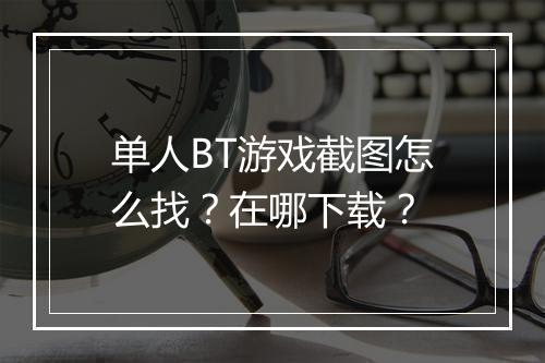 单人BT游戏截图怎么找？在哪下载？