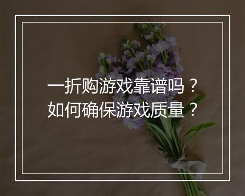 一折购游戏靠谱吗？如何确保游戏质量？