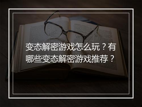 变态解密游戏怎么玩？有哪些变态解密游戏推荐？