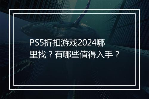 PS5折扣游戏2024哪里找？有哪些值得入手？