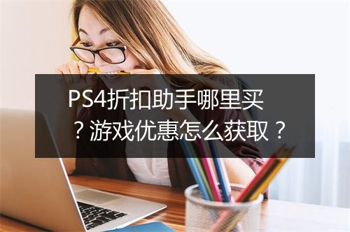 PS4折扣助手哪里买?游戏优惠怎么获取?