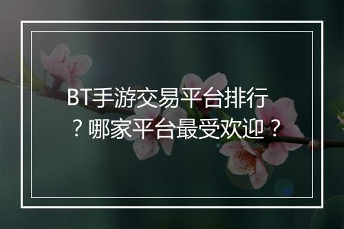 BT手游交易平台排行？哪家平台最受欢迎？