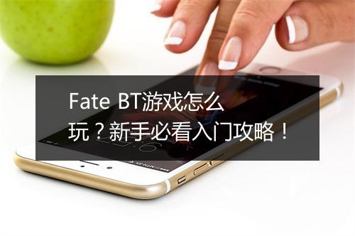 Fate BT游戏怎么玩?新手必看入门攻略!