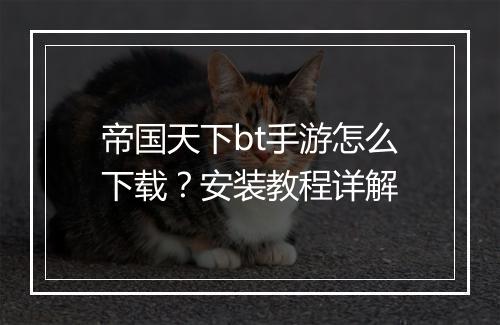 帝国天下bt手游怎么下载？安装教程详解