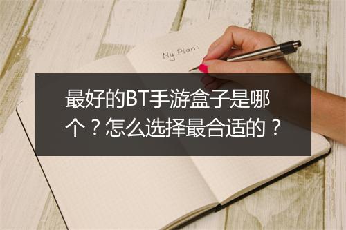 最好的BT手游盒子是哪个?怎么选择最合适的?