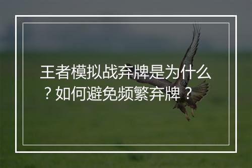 王者模拟战弃牌是为什么？如何避免频繁弃牌？