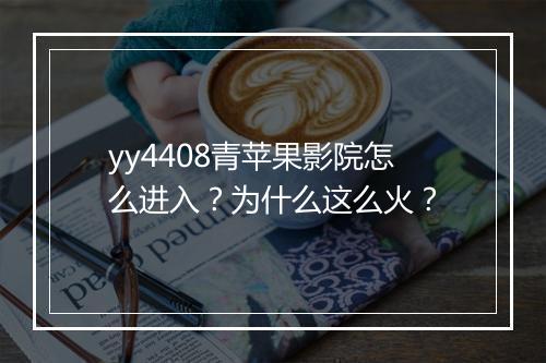 yy4408青苹果影院怎么进入？为什么这么火？