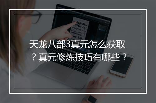 天龙八部3真元怎么获取？真元修炼技巧有哪些？