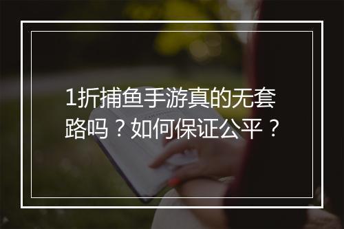 1折捕鱼手游真的无套路吗?如何保证公平?