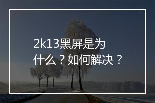 2k13黑屏是为什么？如何解决？