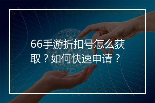 66手游折扣号怎么获取?如何快速申请?