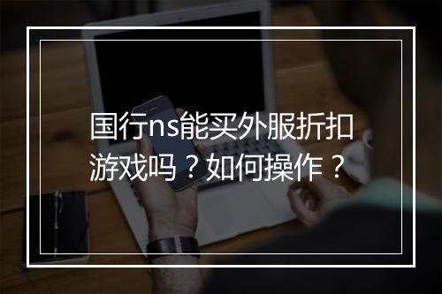 国行ns能买外服折扣游戏吗?如何操作?