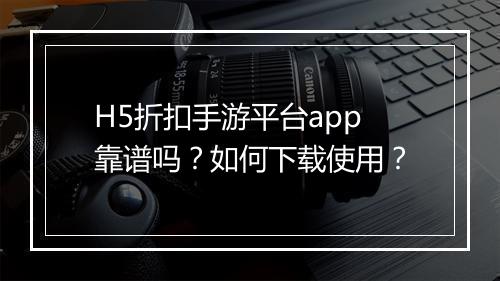 H5折扣手游平台app靠谱吗？如何下载使用？