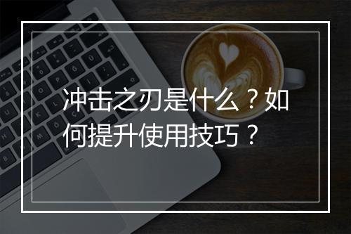冲击之刃是什么?如何提升使用技巧?