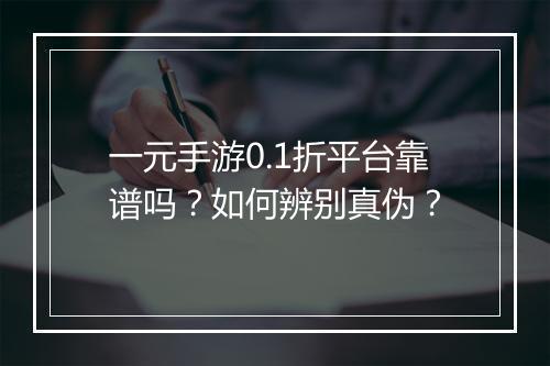 一元手游0.1折平台靠谱吗?如何辨别真伪?