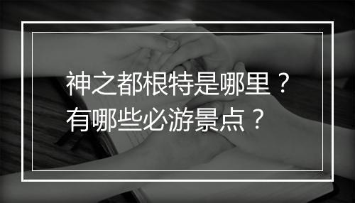 神之都根特是哪里?有哪些必游景点?