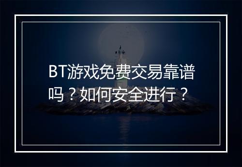 BT游戏免费交易靠谱吗?如何安全进行?
