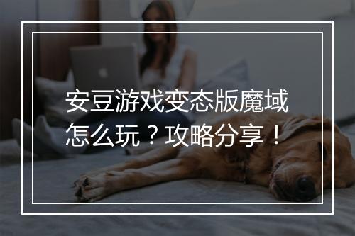 安豆游戏变态版魔域怎么玩？攻略分享！