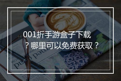 001折手游盒子下载？哪里可以免费获取？