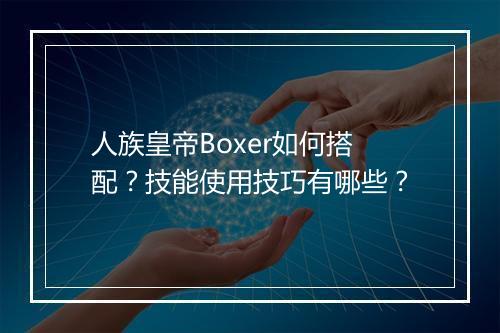 人族皇帝Boxer如何搭配?技能使用技巧有哪些?