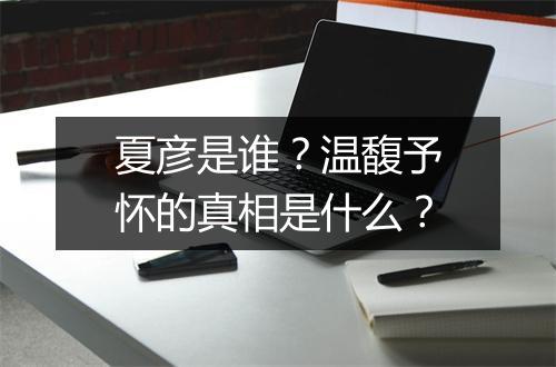 夏彦是谁？温馥予怀的真相是什么？