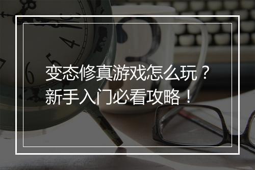 变态修真游戏怎么玩？新手入门必看攻略！