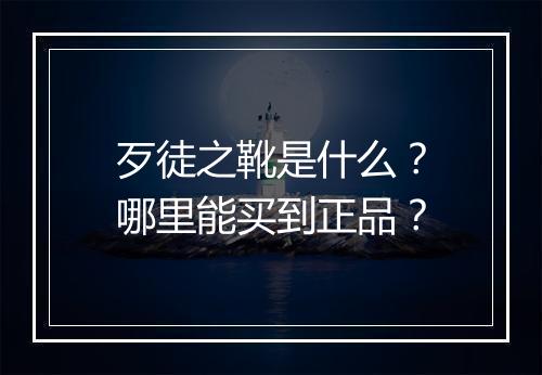 歹徒之靴是什么?哪里能买到正品?