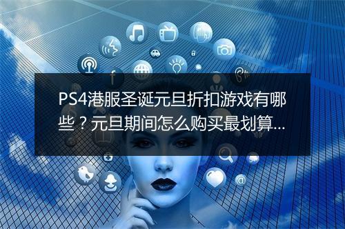 PS4港服圣诞元旦折扣游戏有哪些？元旦期间怎么购买最划算？