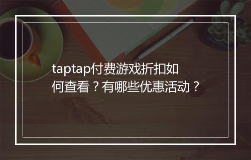 taptap付费游戏折扣如何查看？有哪些优惠活动？