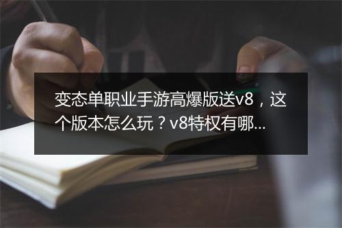 变态单职业手游高爆版送v8,这个版本怎么玩?v8特权有哪些?