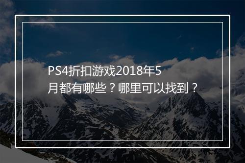 PS4折扣游戏2018年5月都有哪些?哪里可以找到?