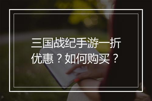 三国战纪手游一折优惠?如何购买?