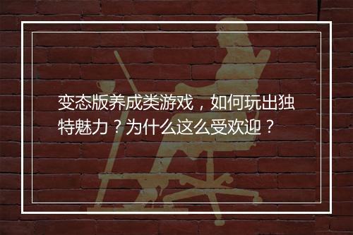 变态版养成类游戏，如何玩出独特魅力？为什么这么受欢迎？