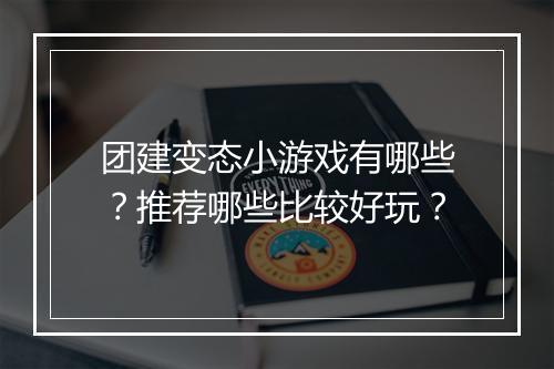 团建变态小游戏有哪些？推荐哪些比较好玩？