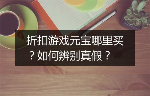 折扣游戏元宝哪里买？如何辨别真假？